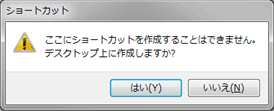 「ここにショートカットを作成することはできません。デスクトップ上に作成しますか？」（はい・いいえ）